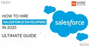 How to Hire Salesforce Developers in 2025: Ultimate Guide